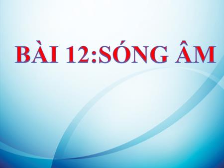 Bài giảng Khoa học tự nhiên 7 KNTT (Phân môn: Vật lý) - Tiết 17, Bài 12: Sóng âm