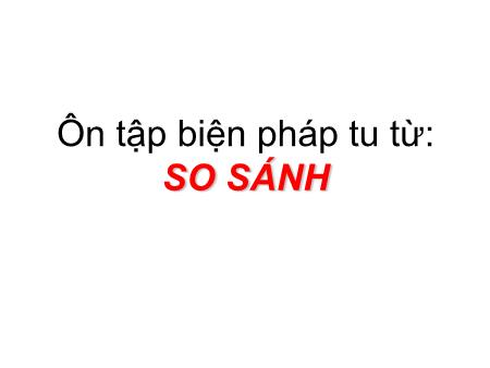 Bài giảng Ngữ văn Lớp 6 - Bài: Ôn tập biện pháp tu từ So sánh