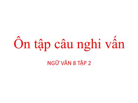 Bài giảng Ngữ văn Lớp 8 - Bài: Ôn tập câu nghi vấn