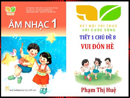Bài giảng Âm nhạc 1 (Kết nối tri thức) - Chủ đề 8, Tiết 1: Vui đón hè - Phạm Thị Huệ