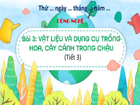 Bài giảng Công nghệ 4 - Bài 3: Vật liệu và dụng cụ trồng hoa, cây cảnh trong chậu (Tiết 3) Bài giảng Công nghệ 4 - Bài 3: Vật liệu và dụng cụ trồng hoa, cây cảnh trong chậu (Tiết 3)