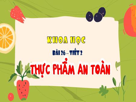 Bài giảng Khoa học 4 - Bài 26, Tiết 2: Thực phẩm an toàn Bài giảng Khoa học 4 - Bài 26, Tiết 2: Thực phẩm an toàn