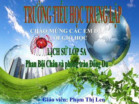 Bài giảng Lịch sử 5 - Bài: Phan Bội Châu và phong trào Đông Du - Phạm Thị Len Bài giảng Lịch sử 5 - Bài: Phan Bội Châu và phong trào Đông Du - Phạm Thị Len