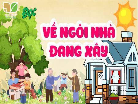 Bài giảng Tiếng Việt 5 (Kết nối tri thức) (Luyện đọc) - Về ngôi nhà đang xây