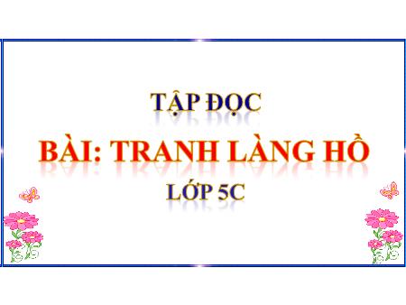 Bài giảng Tiếng Việt 5 (Tập đọc) - Bài: Tranh làng Hồ Bài giảng Tiếng Việt 5 (Tập đọc) - Bài: Tranh làng Hồ