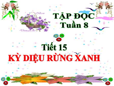 Bài giảng Tiếng Việt 5 (Tập đọc) - Tuần 8, Tiết 15: Kỳ diệu rừng xanh Bài giảng Tiếng Việt 5 (Tập đọc) - Tuần 8, Tiết 15: Kỳ diệu rừng xanh