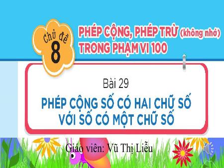 Bài giảng Toán 1 - Chủ đề 8: Phép cộng, phép trừ (không nhớ) trong phạm vi 100 - Bài 29: Phép cộng số có hai chữ số với số có một chữ số - Vũ Thị Liễu
