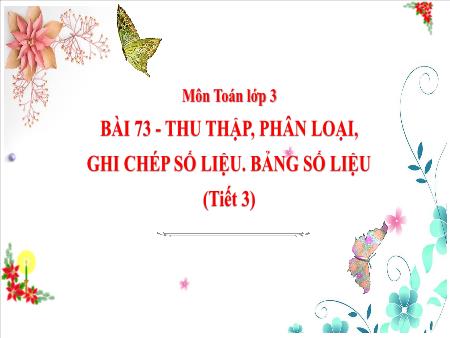 Bài giảng Toán 3 - Bài 73: Thu nhập, phân loại, ghi chép số liệu. Bảng số liệu (Tiết 3)