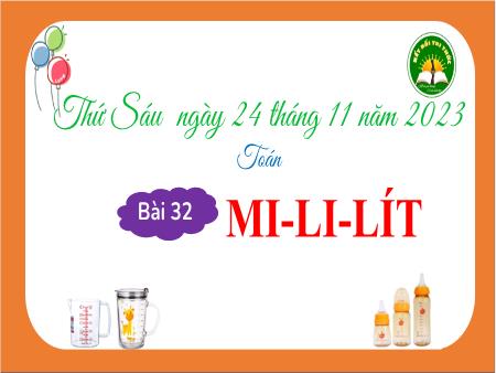 Bài giảng Toán 3 (Kết nối tri thức) - Bài 32: Mi-li-lít - Năm học 2023-2024 Bài giảng Toán 3 (Kết nối tri thức) - Bài 32: Mi-li-lít - Năm học 2023-2024