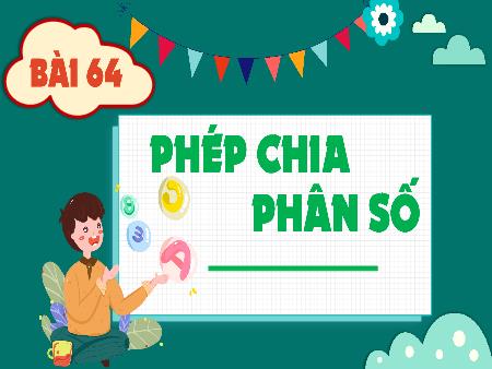 Bài giảng Toán 4 - Bài 64: Phép chia phân số Bài giảng Toán 4 - Bài 64: Phép chia phân số