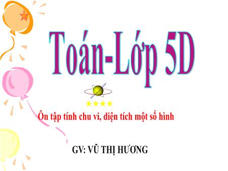 Bài giảng Toán 5 - Bài: Ôn tập tính chu vi, diện tích của một số hình - Vũ Thị Hương